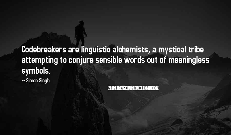 Simon Singh Quotes: Codebreakers are linguistic alchemists, a mystical tribe attempting to conjure sensible words out of meaningless symbols.