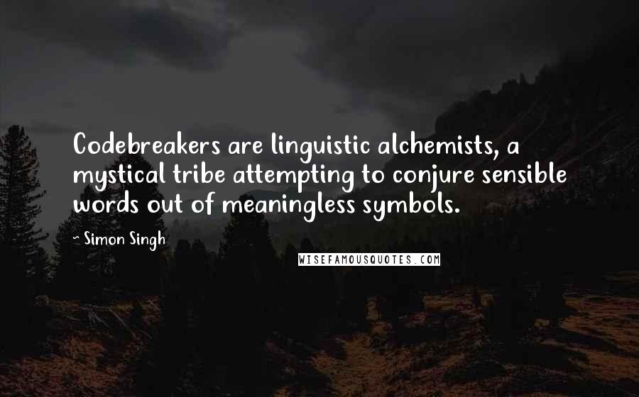 Simon Singh Quotes: Codebreakers are linguistic alchemists, a mystical tribe attempting to conjure sensible words out of meaningless symbols.