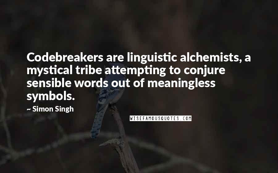 Simon Singh Quotes: Codebreakers are linguistic alchemists, a mystical tribe attempting to conjure sensible words out of meaningless symbols.