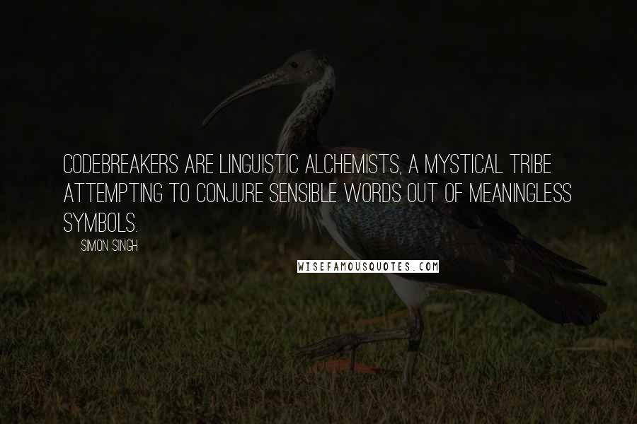 Simon Singh Quotes: Codebreakers are linguistic alchemists, a mystical tribe attempting to conjure sensible words out of meaningless symbols.