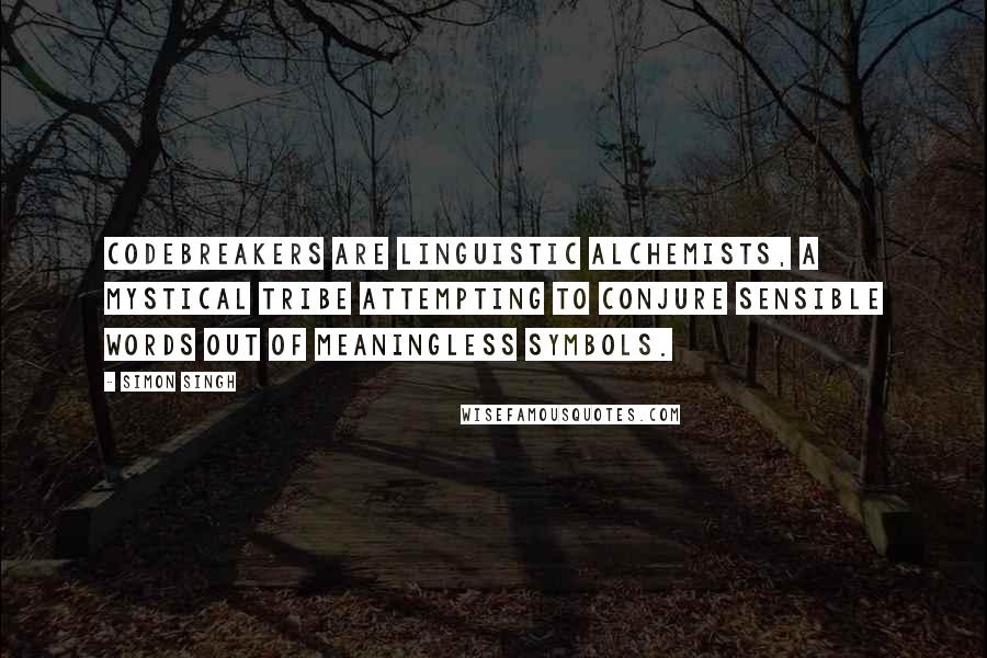 Simon Singh Quotes: Codebreakers are linguistic alchemists, a mystical tribe attempting to conjure sensible words out of meaningless symbols.