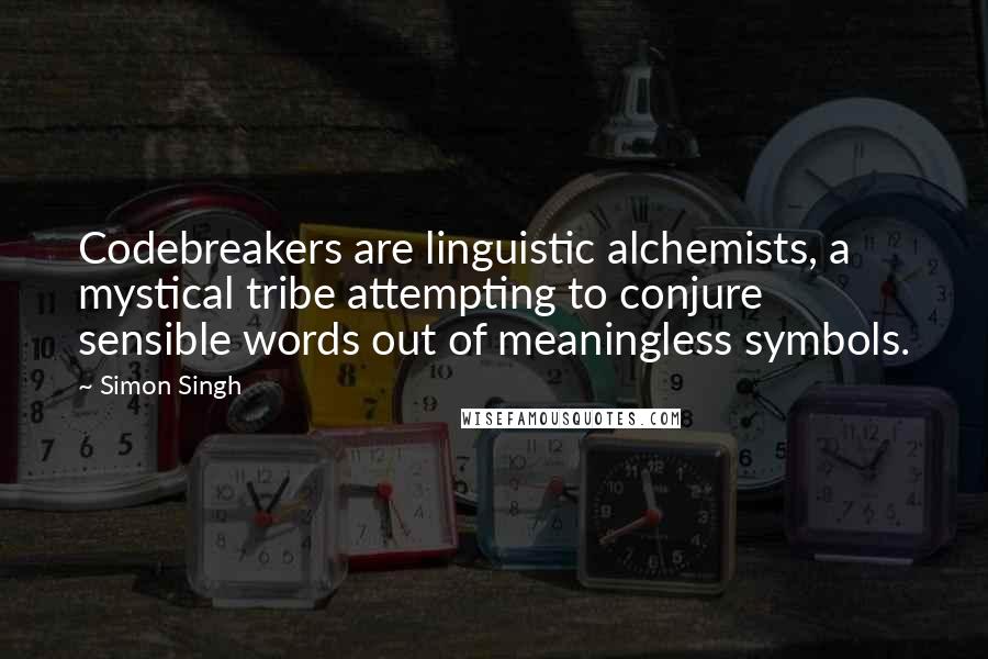 Simon Singh Quotes: Codebreakers are linguistic alchemists, a mystical tribe attempting to conjure sensible words out of meaningless symbols.