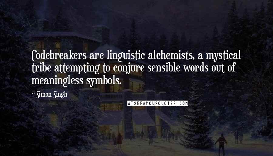 Simon Singh Quotes: Codebreakers are linguistic alchemists, a mystical tribe attempting to conjure sensible words out of meaningless symbols.