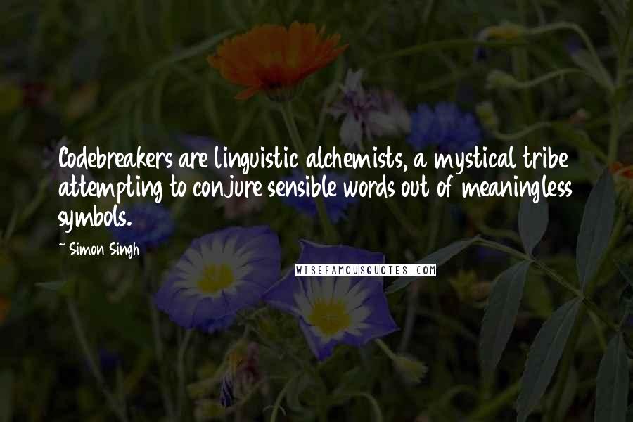 Simon Singh Quotes: Codebreakers are linguistic alchemists, a mystical tribe attempting to conjure sensible words out of meaningless symbols.