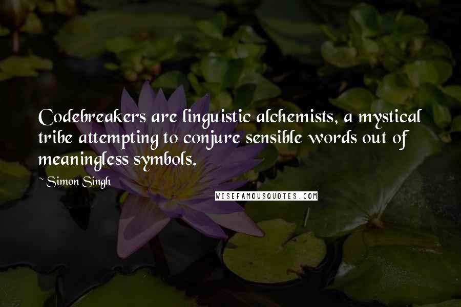 Simon Singh Quotes: Codebreakers are linguistic alchemists, a mystical tribe attempting to conjure sensible words out of meaningless symbols.