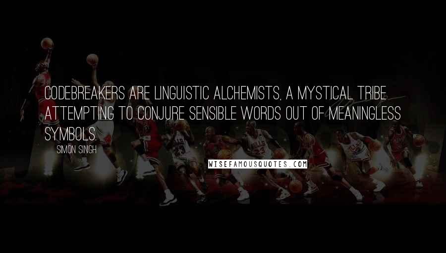 Simon Singh Quotes: Codebreakers are linguistic alchemists, a mystical tribe attempting to conjure sensible words out of meaningless symbols.