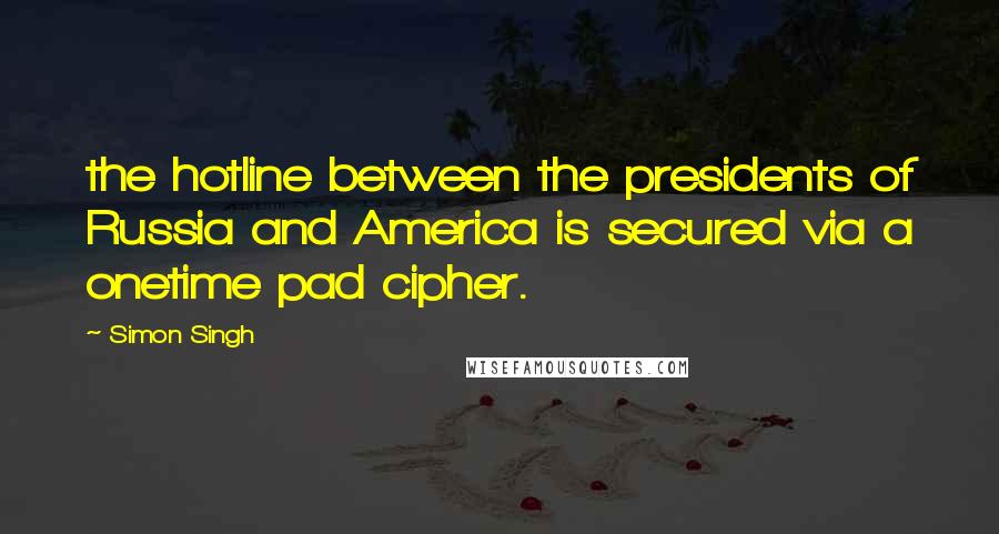 Simon Singh Quotes: the hotline between the presidents of Russia and America is secured via a onetime pad cipher.