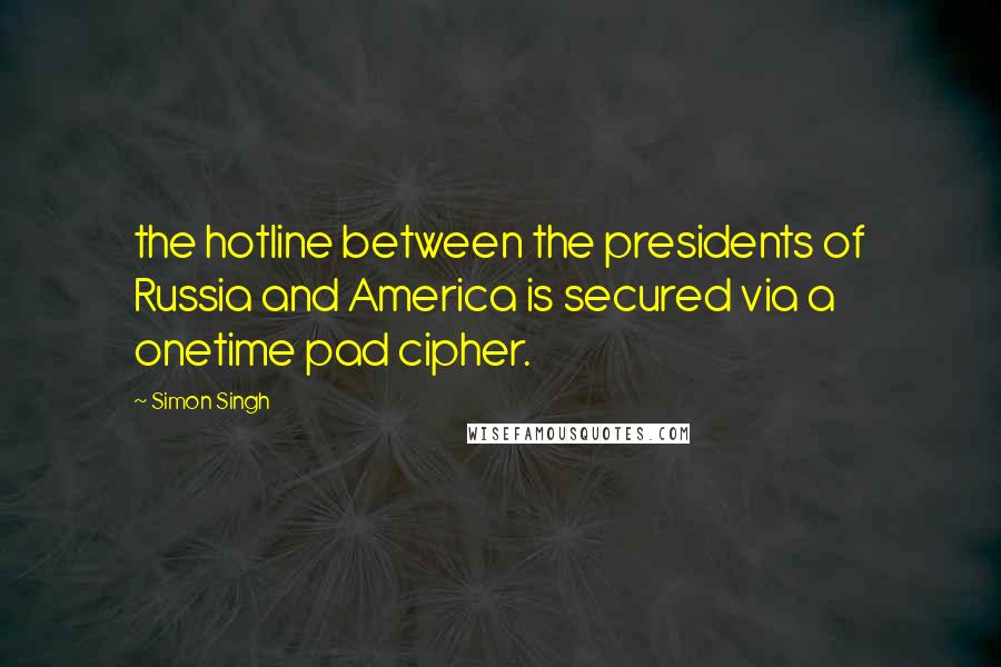 Simon Singh Quotes: the hotline between the presidents of Russia and America is secured via a onetime pad cipher.