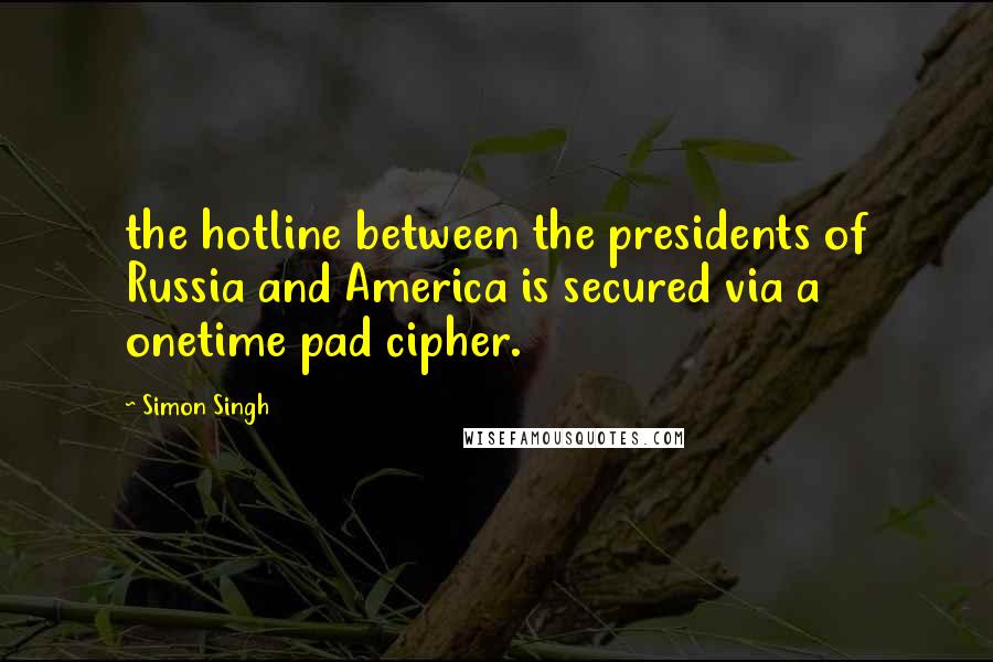 Simon Singh Quotes: the hotline between the presidents of Russia and America is secured via a onetime pad cipher.