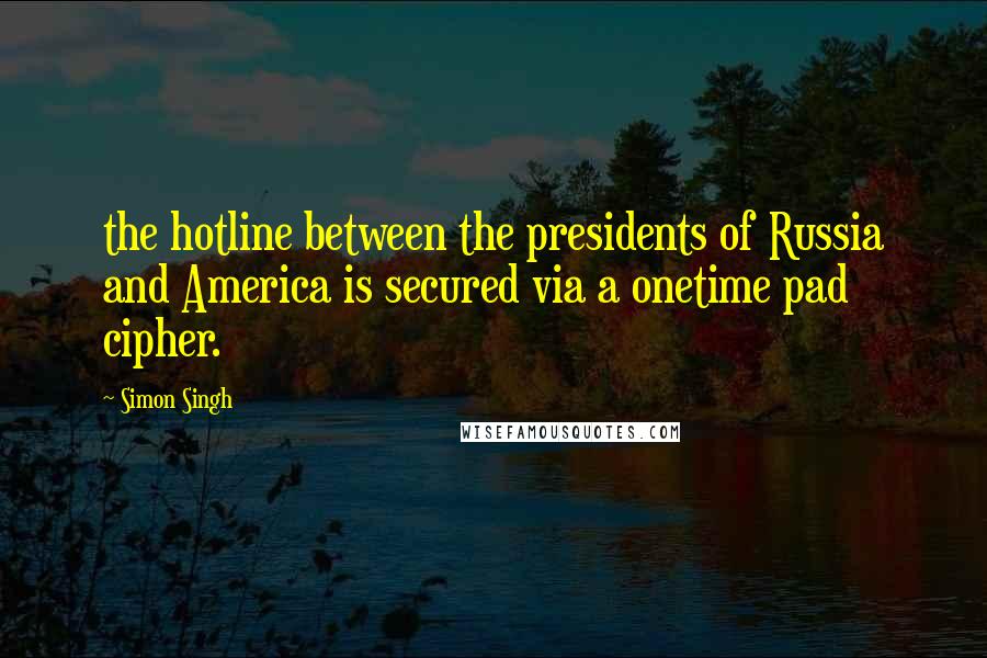 Simon Singh Quotes: the hotline between the presidents of Russia and America is secured via a onetime pad cipher.