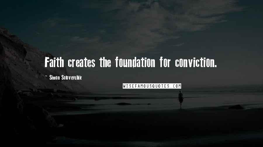 Simon Soloveychik Quotes: Faith creates the foundation for conviction.