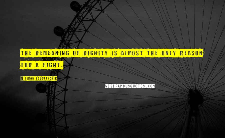 Simon Soloveychik Quotes: The demeaning of dignity is almost the only reason for a fight.