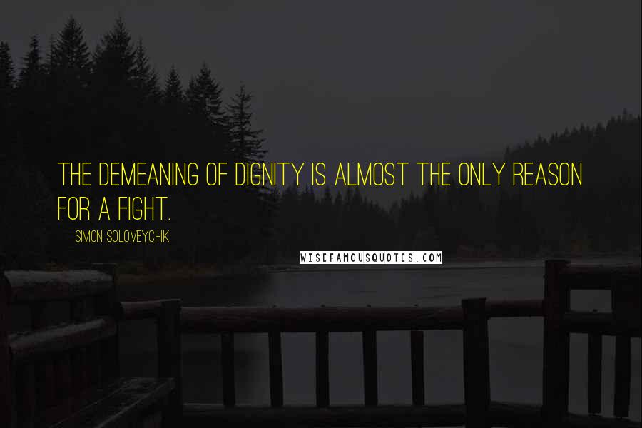 Simon Soloveychik Quotes: The demeaning of dignity is almost the only reason for a fight.