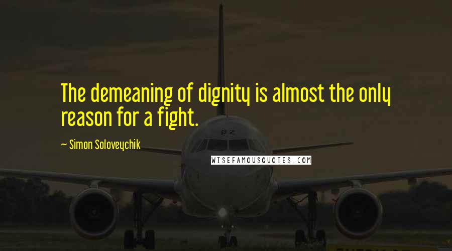 Simon Soloveychik Quotes: The demeaning of dignity is almost the only reason for a fight.
