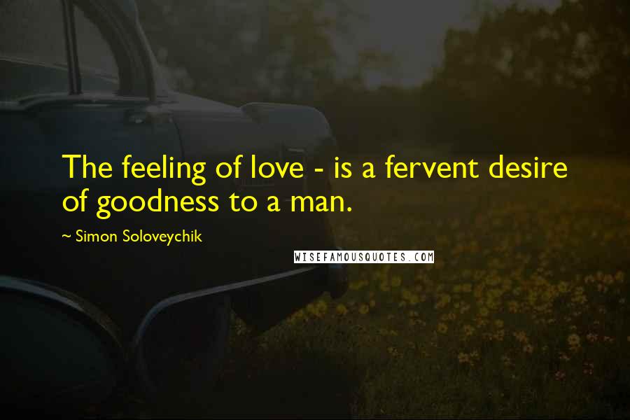 Simon Soloveychik Quotes: The feeling of love - is a fervent desire of goodness to a man.