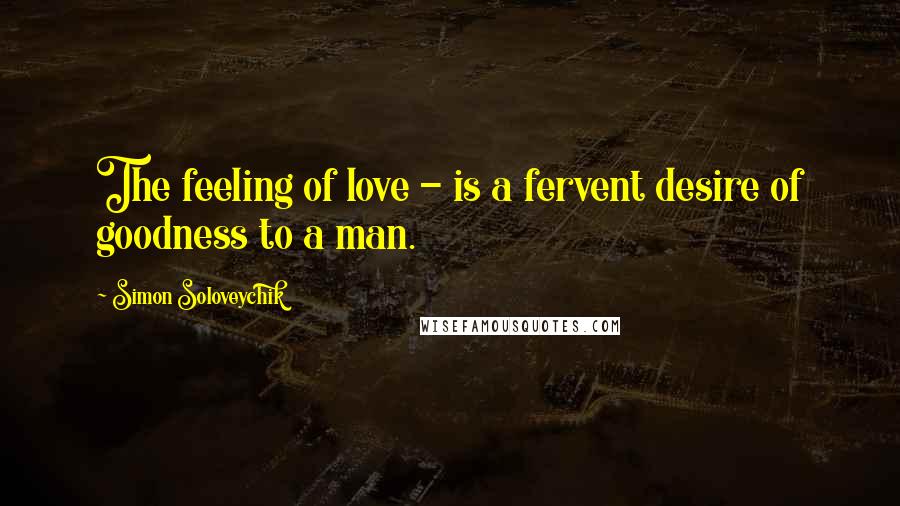 Simon Soloveychik Quotes: The feeling of love - is a fervent desire of goodness to a man.