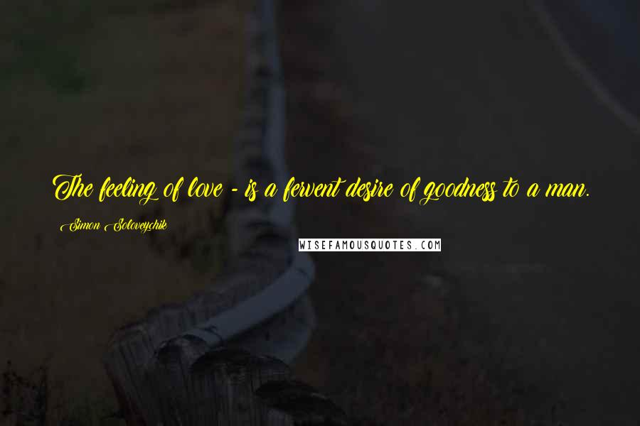 Simon Soloveychik Quotes: The feeling of love - is a fervent desire of goodness to a man.