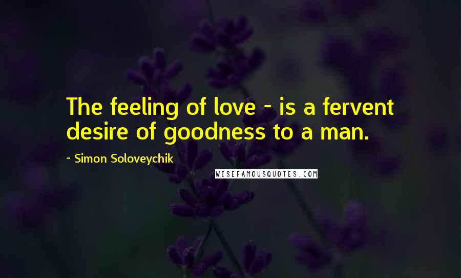 Simon Soloveychik Quotes: The feeling of love - is a fervent desire of goodness to a man.