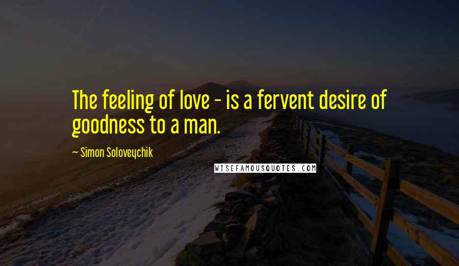 Simon Soloveychik Quotes: The feeling of love - is a fervent desire of goodness to a man.