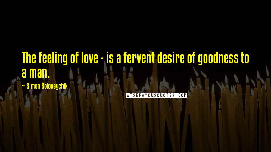 Simon Soloveychik Quotes: The feeling of love - is a fervent desire of goodness to a man.