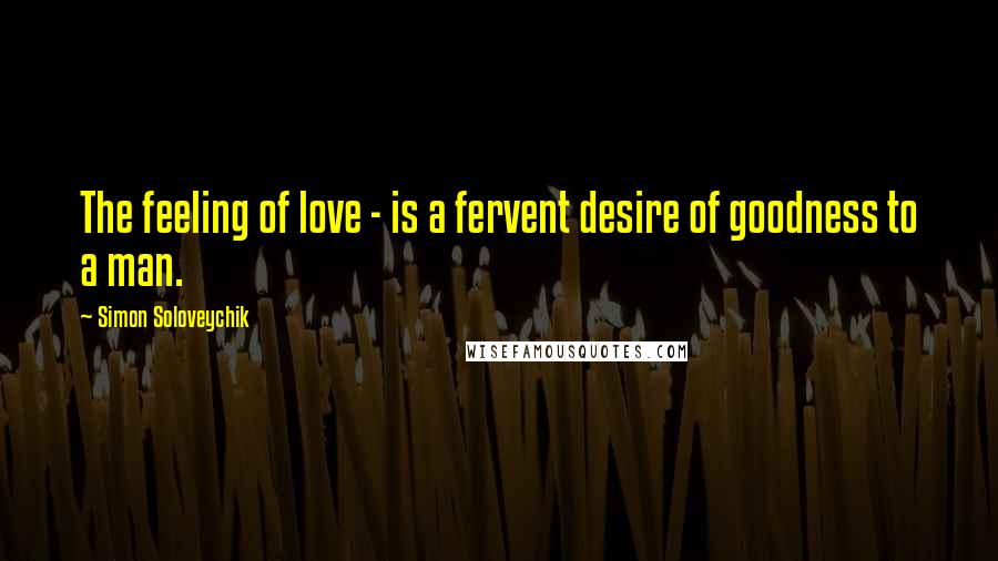 Simon Soloveychik Quotes: The feeling of love - is a fervent desire of goodness to a man.