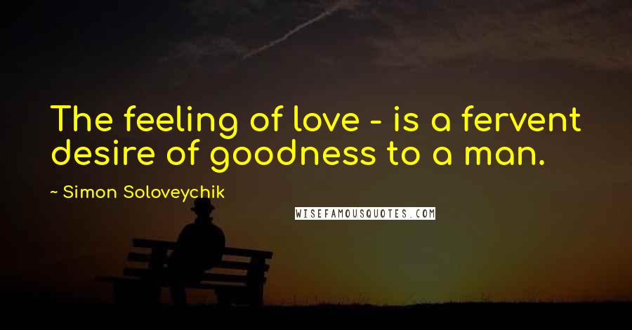 Simon Soloveychik Quotes: The feeling of love - is a fervent desire of goodness to a man.