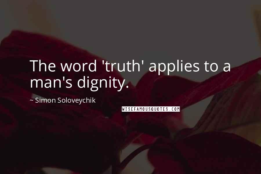 Simon Soloveychik Quotes: The word 'truth' applies to a man's dignity.