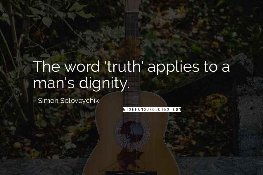 Simon Soloveychik Quotes: The word 'truth' applies to a man's dignity.