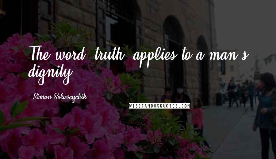 Simon Soloveychik Quotes: The word 'truth' applies to a man's dignity.