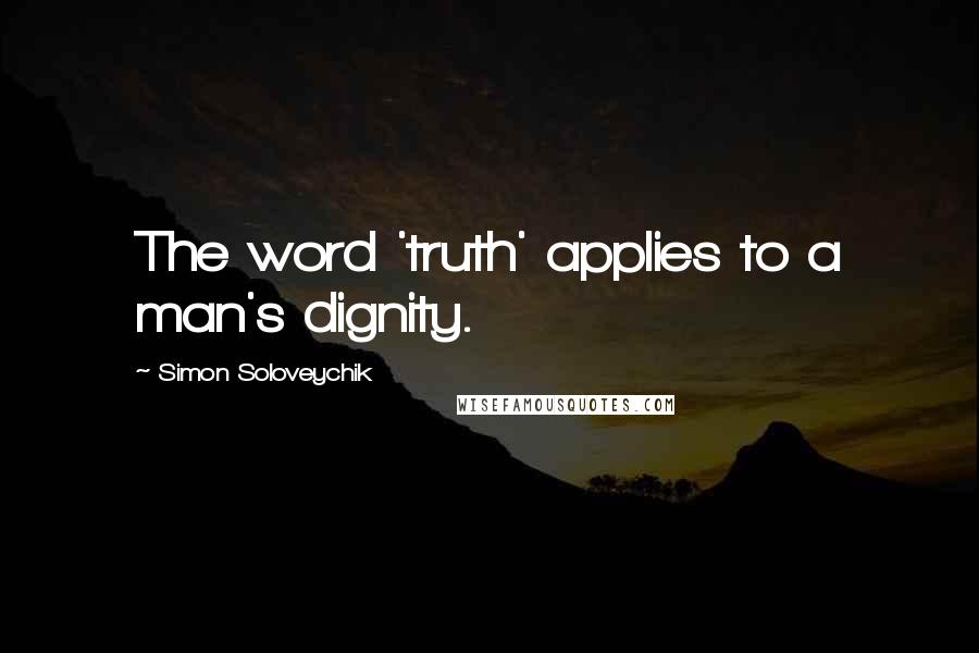 Simon Soloveychik Quotes: The word 'truth' applies to a man's dignity.