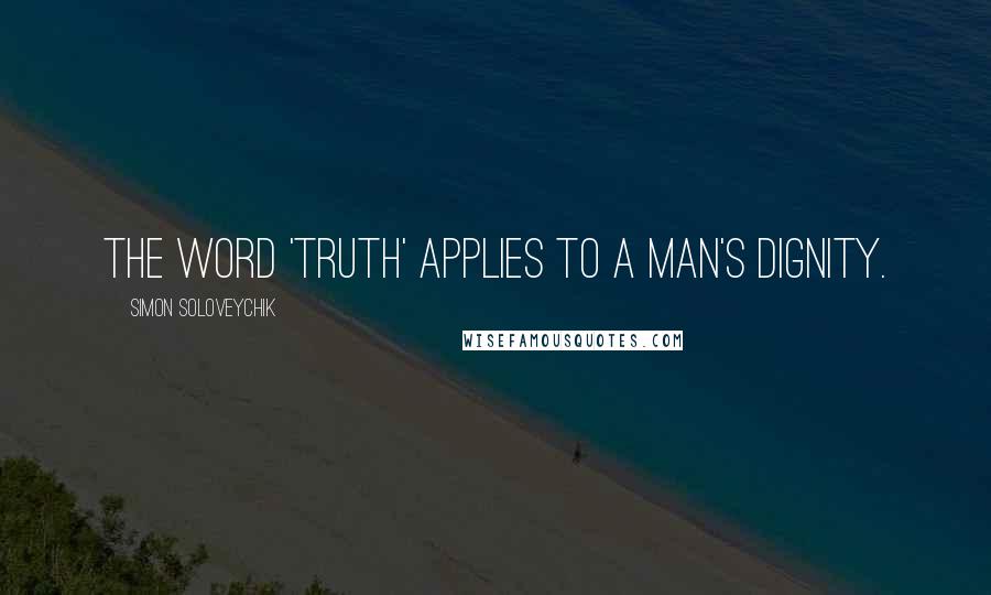 Simon Soloveychik Quotes: The word 'truth' applies to a man's dignity.