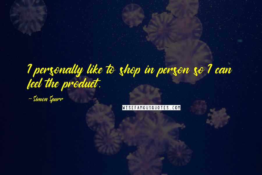 Simon Spurr Quotes: I personally like to shop in person so I can feel the product.