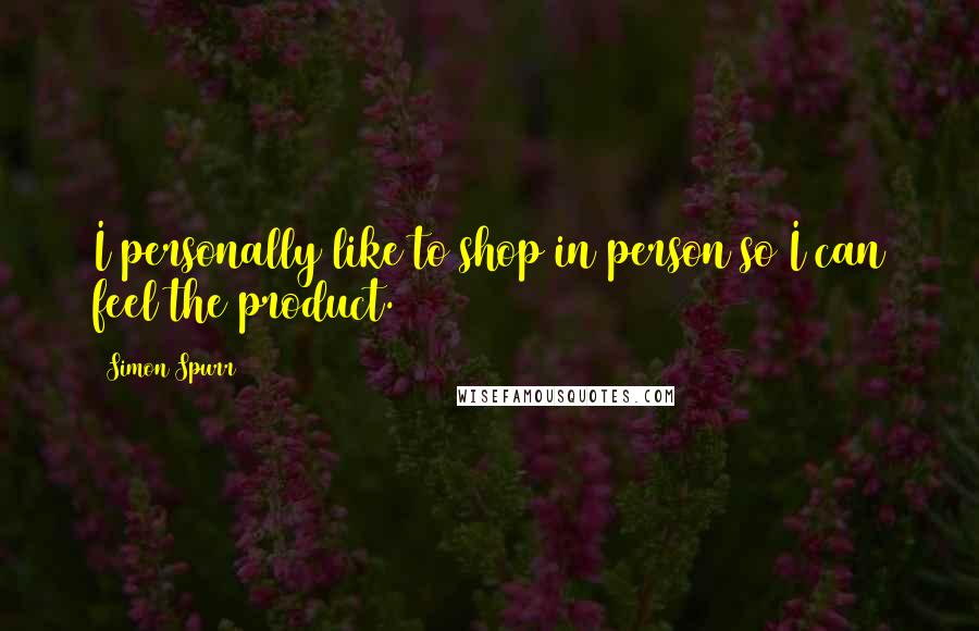 Simon Spurr Quotes: I personally like to shop in person so I can feel the product.