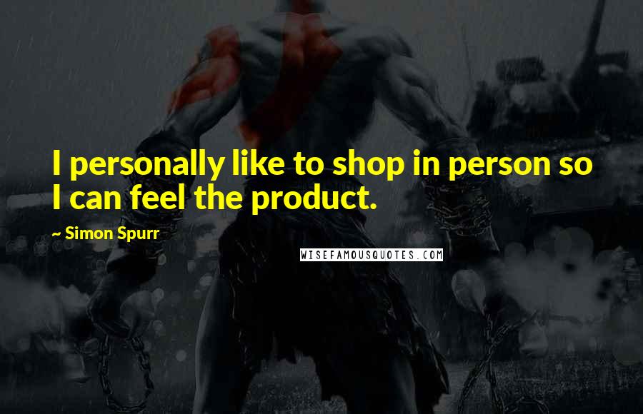 Simon Spurr Quotes: I personally like to shop in person so I can feel the product.