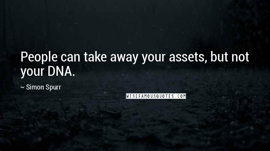 Simon Spurr Quotes: People can take away your assets, but not your DNA.