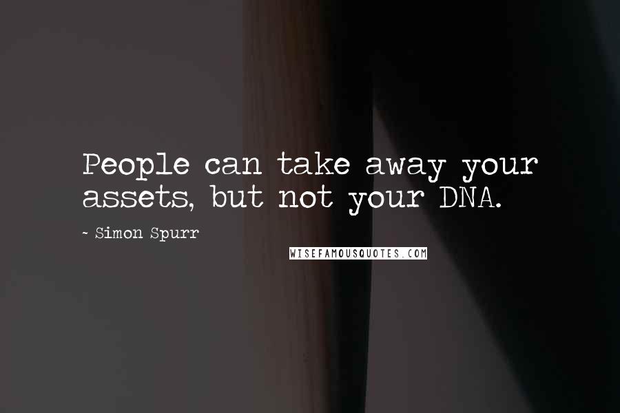 Simon Spurr Quotes: People can take away your assets, but not your DNA.