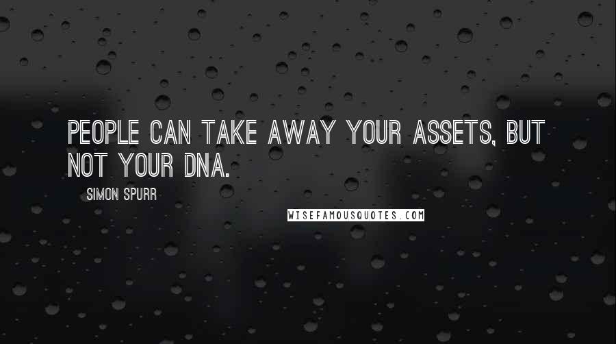 Simon Spurr Quotes: People can take away your assets, but not your DNA.