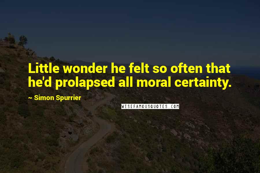 Simon Spurrier Quotes: Little wonder he felt so often that he'd prolapsed all moral certainty.