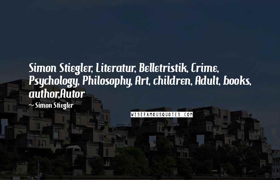Simon Stiegler Quotes: Simon Stiegler, Literatur, Belletristik, Crime, Psychology, Philosophy, Art, children, Adult, books, author,Autor