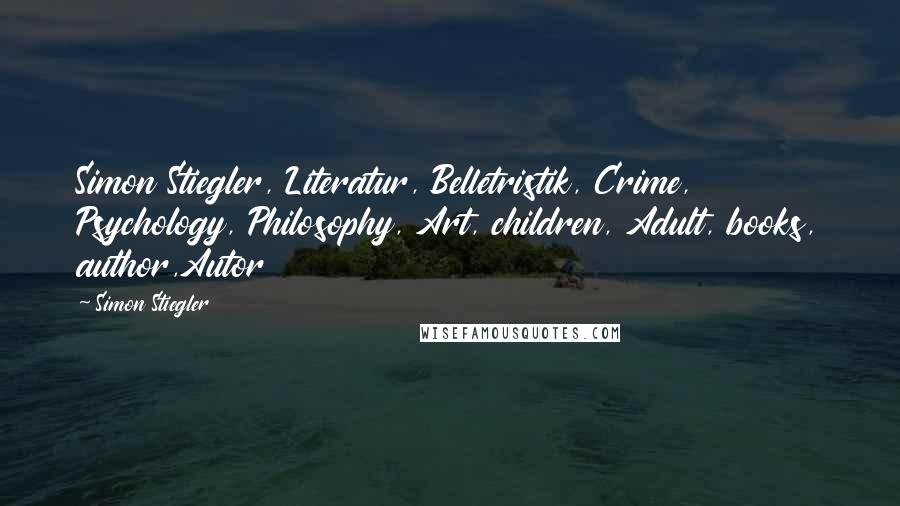 Simon Stiegler Quotes: Simon Stiegler, Literatur, Belletristik, Crime, Psychology, Philosophy, Art, children, Adult, books, author,Autor