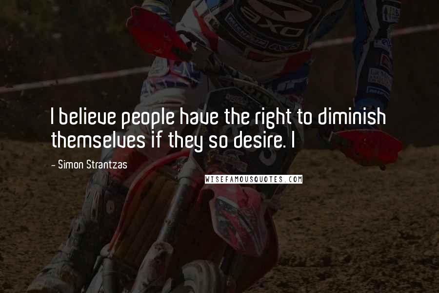Simon Strantzas Quotes: I believe people have the right to diminish themselves if they so desire. I