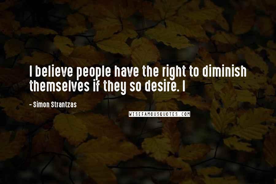 Simon Strantzas Quotes: I believe people have the right to diminish themselves if they so desire. I