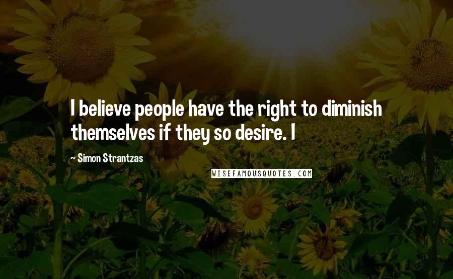 Simon Strantzas Quotes: I believe people have the right to diminish themselves if they so desire. I