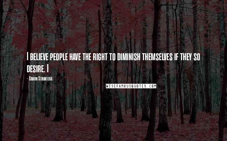 Simon Strantzas Quotes: I believe people have the right to diminish themselves if they so desire. I