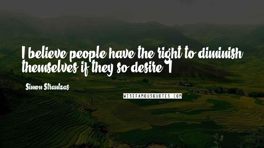 Simon Strantzas Quotes: I believe people have the right to diminish themselves if they so desire. I