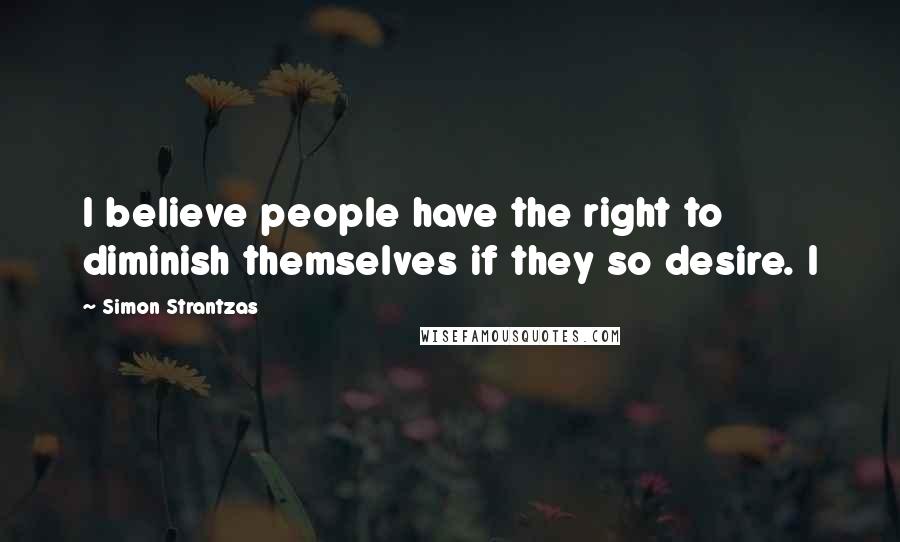 Simon Strantzas Quotes: I believe people have the right to diminish themselves if they so desire. I