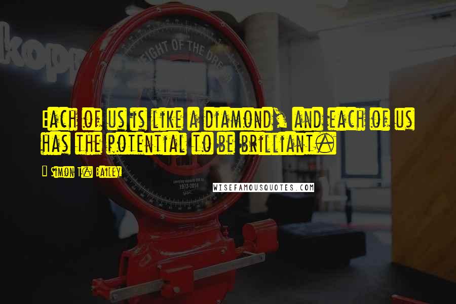 Simon T. Bailey Quotes: Each of us is like a diamond, and each of us has the potential to be brilliant.