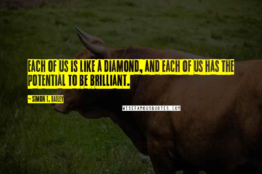 Simon T. Bailey Quotes: Each of us is like a diamond, and each of us has the potential to be brilliant.