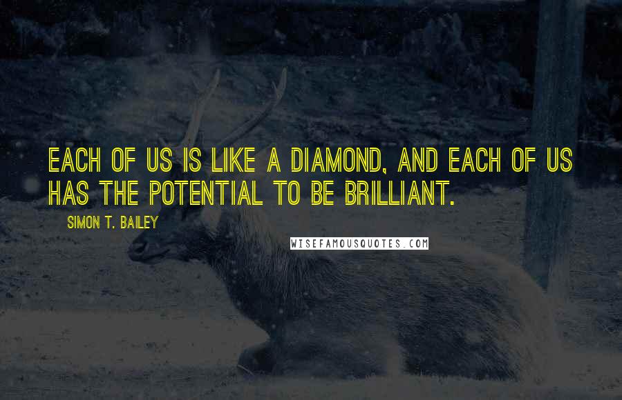 Simon T. Bailey Quotes: Each of us is like a diamond, and each of us has the potential to be brilliant.