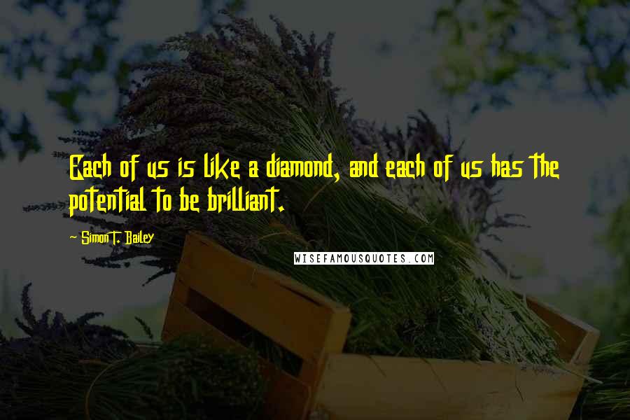 Simon T. Bailey Quotes: Each of us is like a diamond, and each of us has the potential to be brilliant.